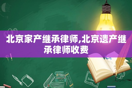北京家產(chǎn)繼承律師,北京遺產(chǎn)繼承律師收費(fèi)