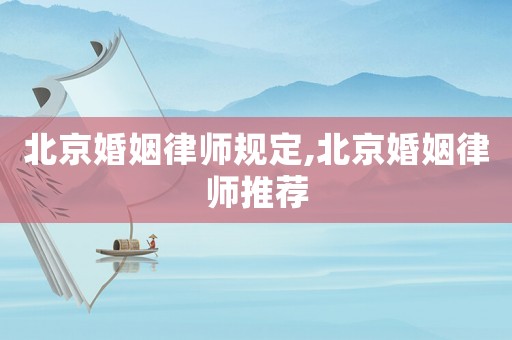 北京婚姻律師規(guī)定,北京婚姻律師推薦