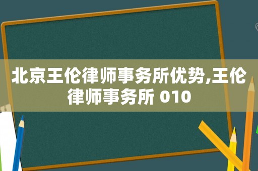 北京王倫律師事務(wù)所優(yōu)勢(shì),王倫律師事務(wù)所 010