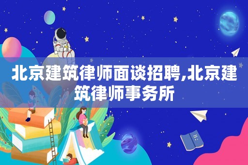北京建筑律師面談?wù)衅?北京建筑律師事務(wù)所