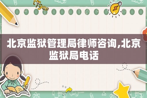 北京監(jiān)獄管理局律師咨詢,北京監(jiān)獄局電話