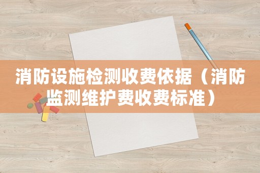消防設(shè)施檢測收費依據(jù)（消防監(jiān)測維護費收費標準）