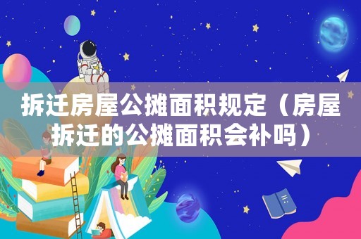 拆遷房屋公攤面積規(guī)定（房屋拆遷的公攤面積會(huì)補(bǔ)嗎）