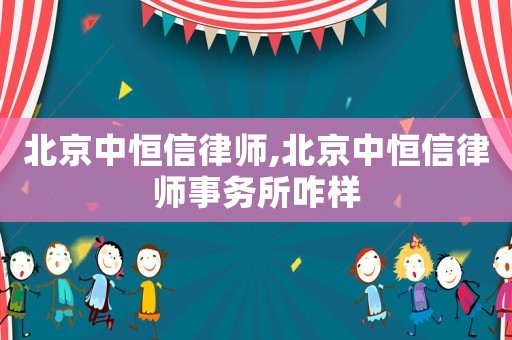北京中恒信律師,北京中恒信律師事務(wù)所咋樣