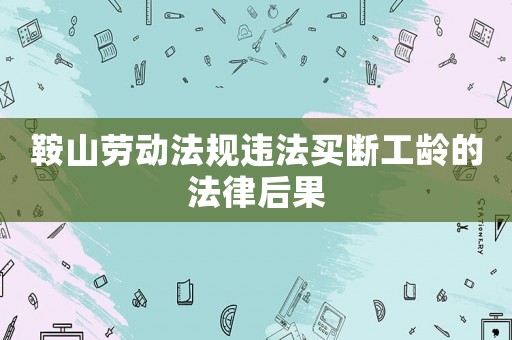 鞍山勞動法規(guī)違法買斷工齡的法律后果