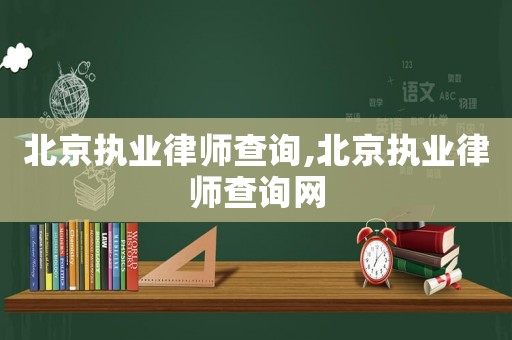 北京執(zhí)業(yè)律師查詢,北京執(zhí)業(yè)律師查詢網(wǎng)