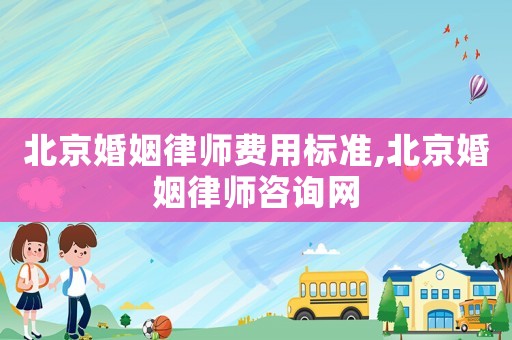 北京婚姻律師費用標(biāo)準(zhǔn),北京婚姻律師咨詢網(wǎng)