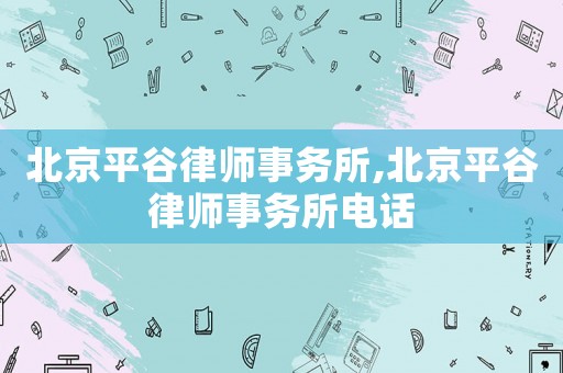 北京平谷律師事務(wù)所,北京平谷律師事務(wù)所電話(huà)