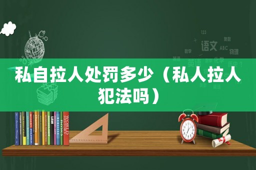 私自拉人處罰多少（私人拉人犯法嗎）