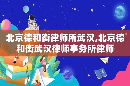 北京德和衡律師所武漢,北京德和衡武漢律師事務(wù)所律師
