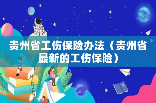 貴州省工傷保險(xiǎn)辦法（貴州省最新的工傷保險(xiǎn)）