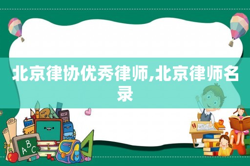 北京律協(xié)優(yōu)秀律師,北京律師名錄