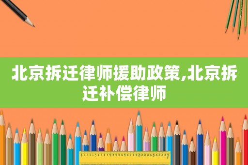 北京拆遷律師援助政策,北京拆遷補(bǔ)償律師