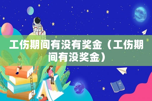 工傷期間有沒有獎金（工傷期間有沒獎金）