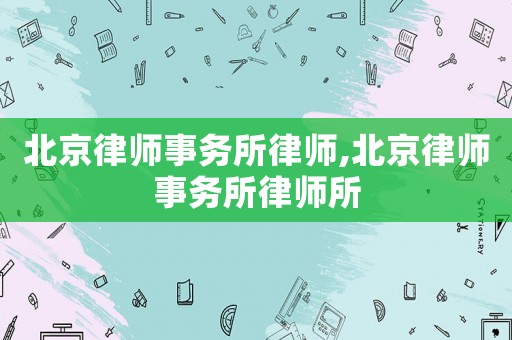 北京律師事務(wù)所律師,北京律師事務(wù)所律師所