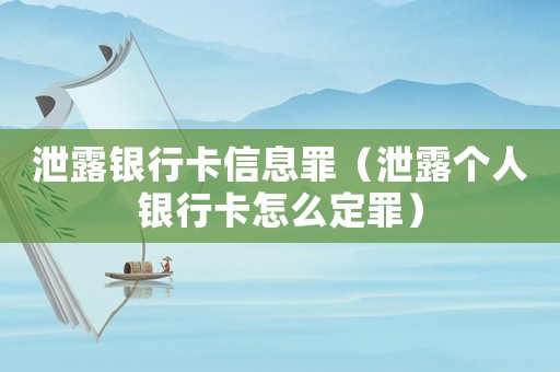 泄露銀行卡信息罪（泄露個(gè)人銀行卡怎么定罪）