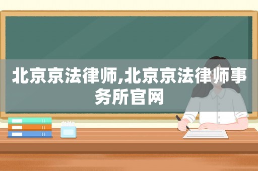 北京京法律師,北京京法律師事務(wù)所官網(wǎng)