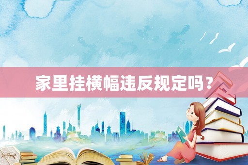 家里掛橫幅違反規(guī)定嗎？