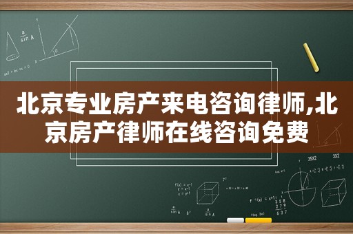 北京專業(yè)房產(chǎn)來電咨詢律師,北京房產(chǎn)律師在線咨詢免費