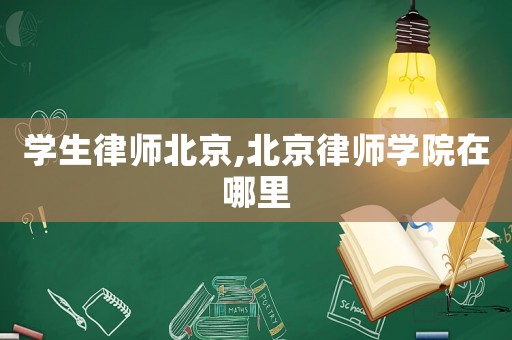 學(xué)生律師北京,北京律師學(xué)院在哪里