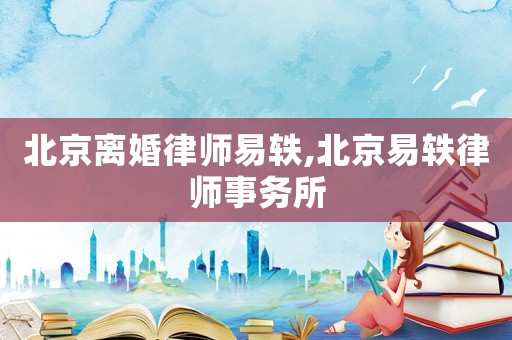 北京離婚律師易軼,北京易軼律師事務(wù)所