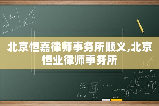 北京恒嘉律師事務(wù)所順義,北京恒業(yè)律師事務(wù)所