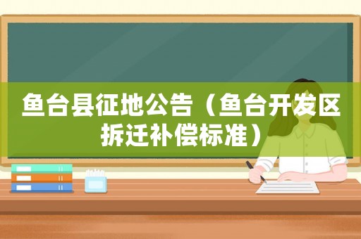魚(yú)臺(tái)縣征地公告（魚(yú)臺(tái)開(kāi)發(fā)區(qū)拆遷補(bǔ)償標(biāo)準(zhǔn)）