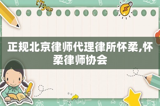 正規(guī)北京律師代理律所懷柔,懷柔律師協(xié)會(huì)