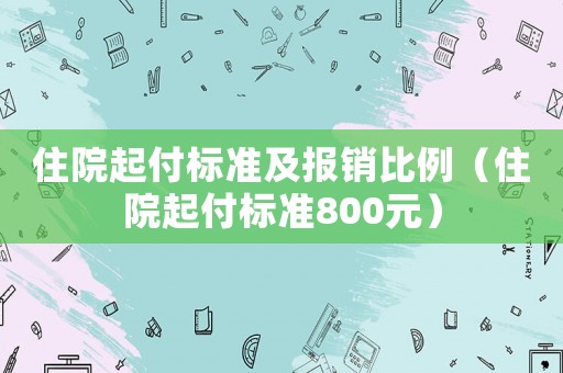 住院起付標(biāo)準(zhǔn)及報(bào)銷比例（住院起付標(biāo)準(zhǔn)800元）