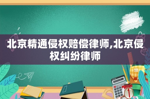 北京精通侵權(quán)賠償律師,北京侵權(quán)糾紛律師