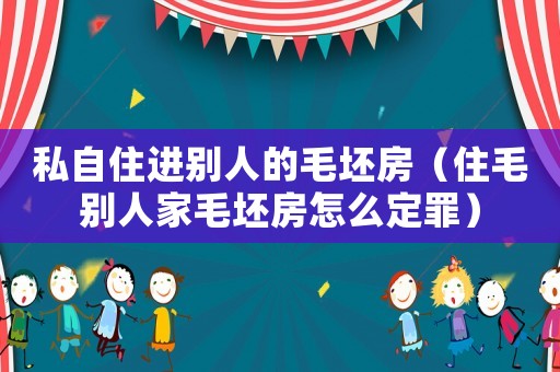 私自住進(jìn)別人的毛坯房（住毛別人家毛坯房怎么定罪）