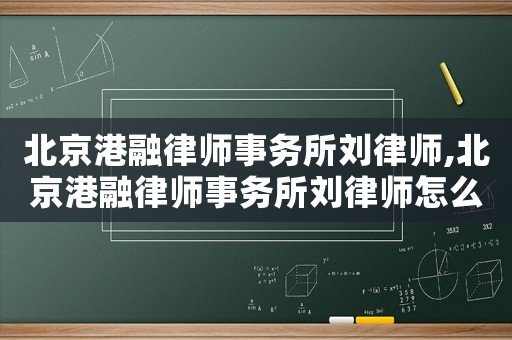 北京港融律師事務(wù)所劉律師,北京港融律師事務(wù)所劉律師怎么樣