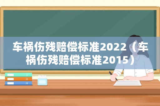 車禍傷殘賠償標(biāo)準(zhǔn)2022（車禍傷殘賠償標(biāo)準(zhǔn)2015）