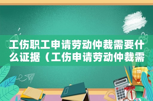 工傷職工申請勞動仲裁需要什么證據(jù)（工傷申請勞動仲裁需要什么資料）