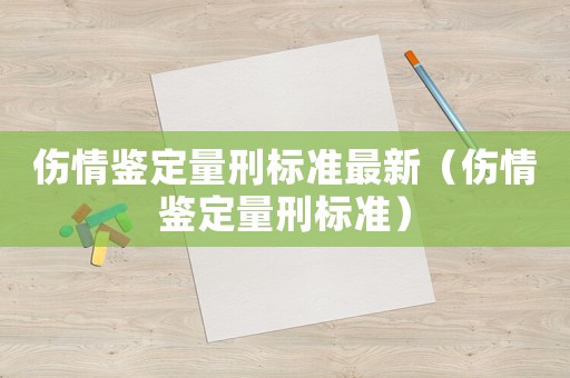 傷情鑒定量刑標(biāo)準(zhǔn)最新（傷情鑒定量刑標(biāo)準(zhǔn)）