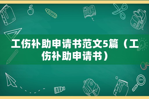 工傷補(bǔ)助申請(qǐng)書(shū)范文5篇（工傷補(bǔ)助申請(qǐng)書(shū)）