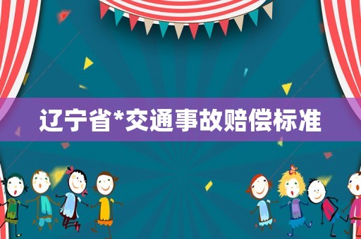 遼寧省*交通事故賠償標(biāo)準(zhǔn)