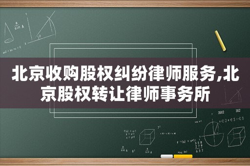 北京收購股權(quán)糾紛律師服務(wù),北京股權(quán)轉(zhuǎn)讓律師事務(wù)所