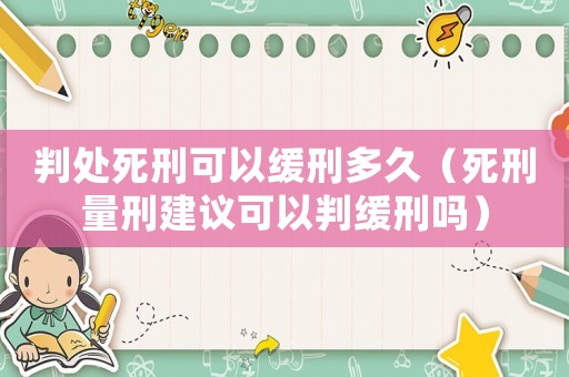判處死刑可以緩刑多久（死刑量刑建議可以判緩刑嗎）