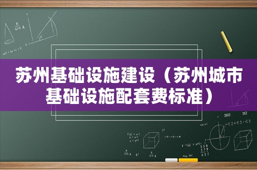 蘇州基礎(chǔ)設(shè)施建設(shè)（蘇州城市基礎(chǔ)設(shè)施配套費(fèi)標(biāo)準(zhǔn)）