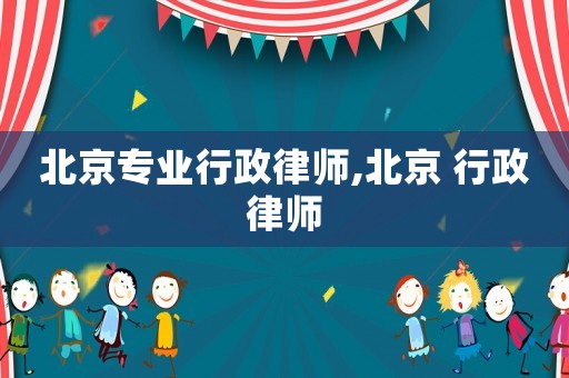 北京專業(yè)行政律師,北京 行政律師