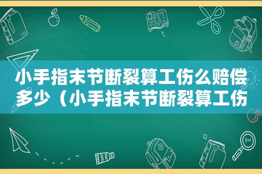 小手指末節(jié)斷裂算工傷么賠償多少（小手指末節(jié)斷裂算工傷么）