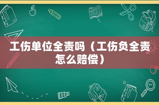工傷單位全責(zé)嗎（工傷負(fù)全責(zé)怎么賠償）