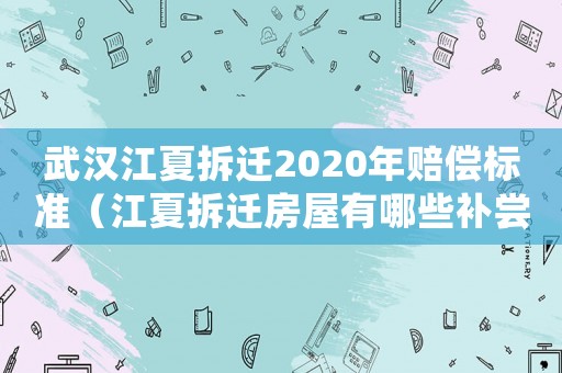 武漢江夏拆遷2020年賠償標(biāo)準(zhǔn)（江夏拆遷房屋有哪些補(bǔ)嘗）