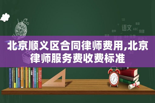 北京順義區(qū)合同律師費(fèi)用,北京律師服務(wù)費(fèi)收費(fèi)標(biāo)準(zhǔn)