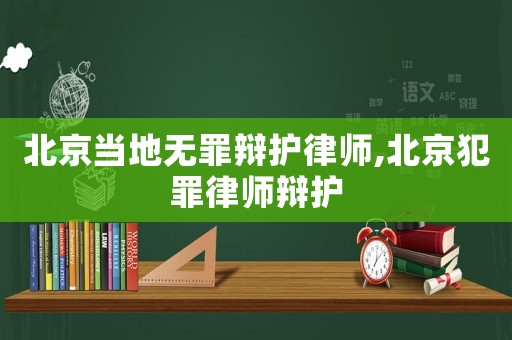 北京當(dāng)?shù)責(zé)o罪辯護(hù)律師,北京犯罪律師辯護(hù)