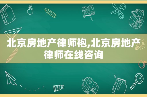 北京房地產(chǎn)律師袍,北京房地產(chǎn)律師在線咨詢