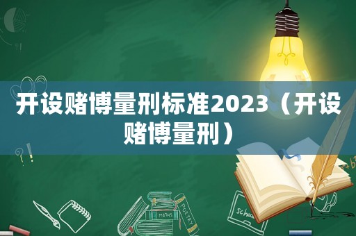 開(kāi)設(shè)賭博量刑標(biāo)準(zhǔn)2023（開(kāi)設(shè)賭博量刑）