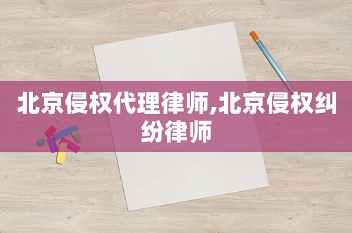 北京侵權(quán)代理律師,北京侵權(quán)糾紛律師