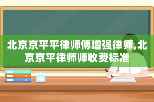 北京京平平律師傅增強(qiáng)律師,北京京平律師師收費(fèi)標(biāo)準(zhǔn)